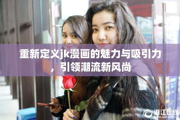 重新定义jk漫画的魅力与吸引力，引领潮流新风尚