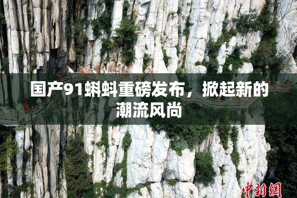国产91蝌蚪重磅发布，掀起新的潮流风尚