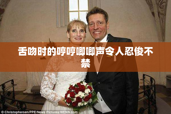 舌吻时的哼哼唧唧声令人忍俊不禁