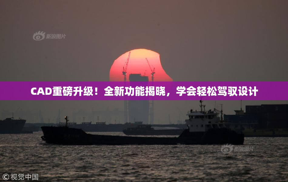 CAD重磅升级！全新功能揭晓，学会轻松驾驭设计