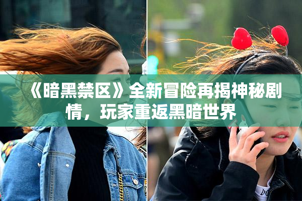 《暗黑禁区》全新冒险再揭神秘剧情，玩家重返黑暗世界