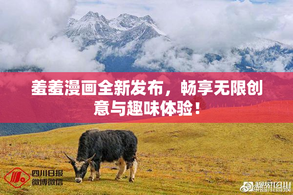 羞羞漫画全新发布，畅享无限创意与趣味体验！