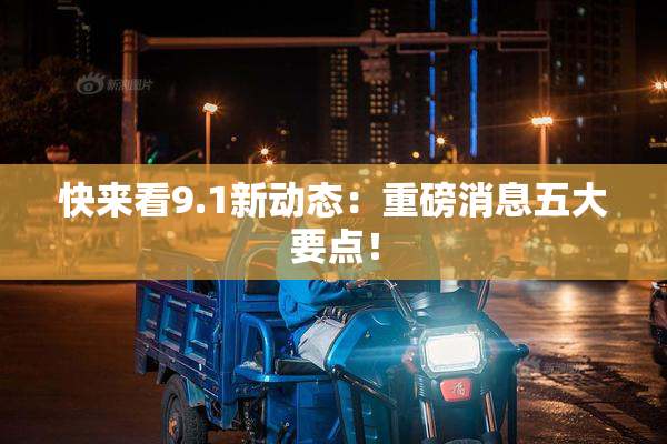 快来看9.1新动态：重磅消息五大要点！