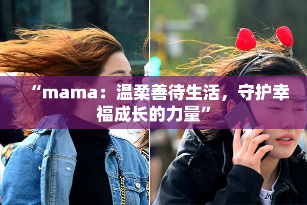 “mama：温柔善待生活，守护幸福成长的力量”