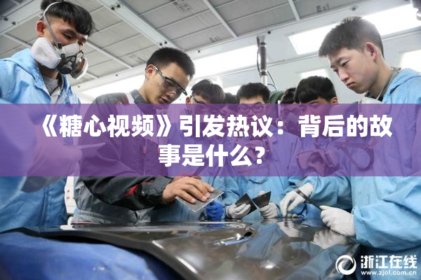 《糖心视频》引发热议：背后的故事是什么？