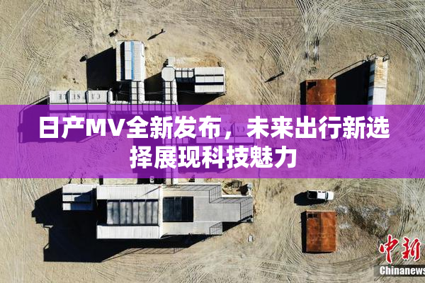 日产MV全新发布，未来出行新选择展现科技魅力