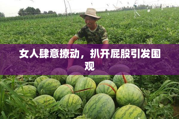 女人肆意撩动，扒开屁股引发围观