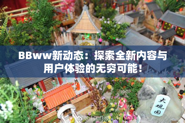 BBww新动态：探索全新内容与用户体验的无穷可能！