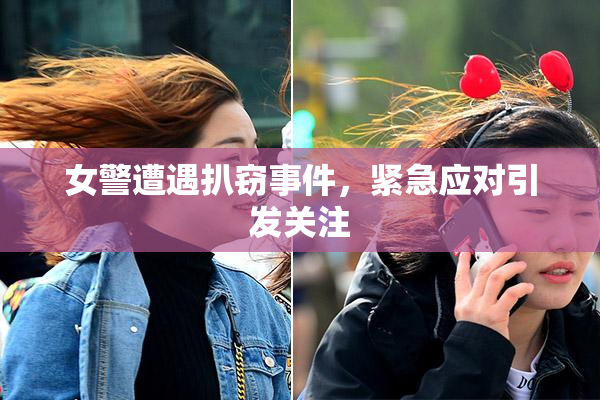 女警遭遇扒窃事件，紧急应对引发关注