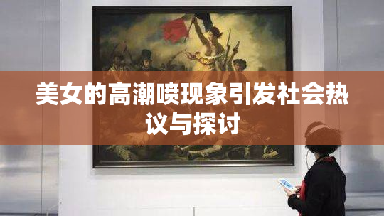 美女的高潮喷现象引发社会热议与探讨