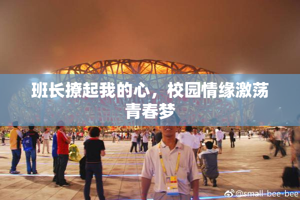 班长撩起我的心，校园情缘激荡青春梦