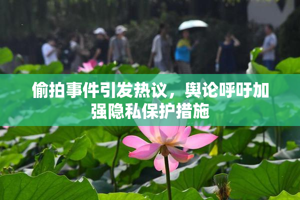 偷拍事件引发热议，舆论呼吁加强隐私保护措施