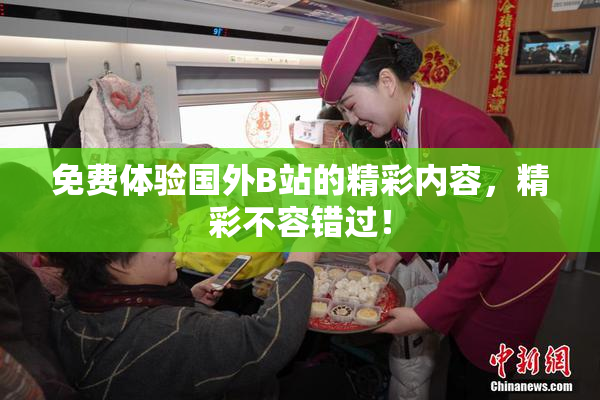 免费体验国外B站的精彩内容，精彩不容错过！