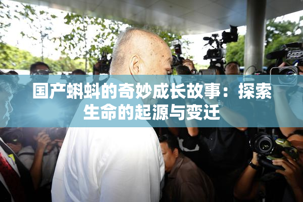 国产蝌蚪的奇妙成长故事：探索生命的起源与变迁
