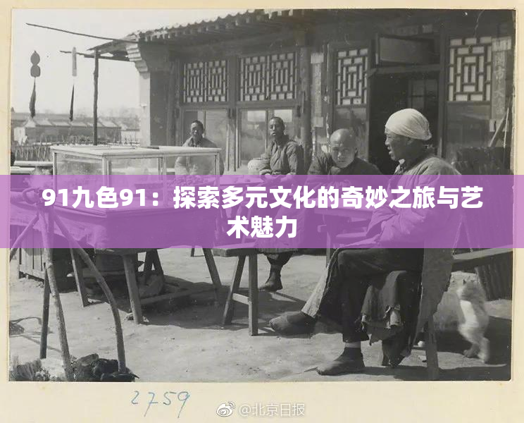 91九色91：探索多元文化的奇妙之旅与艺术魅力