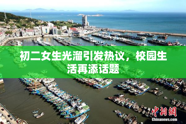 初二女生光溜引发热议，校园生活再添话题