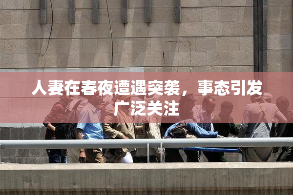 人妻在春夜遭遇突袭，事态引发广泛关注