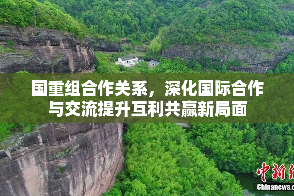 国重组合作关系，深化国际合作与交流提升互利共赢新局面