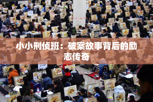 小小刑侦班：破案故事背后的励志传奇