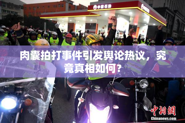 肉囊拍打事件引发舆论热议，究竟真相如何？