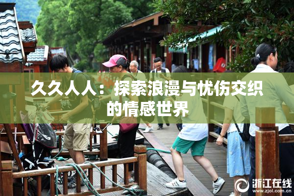 久久人人：探索浪漫与忧伤交织的情感世界