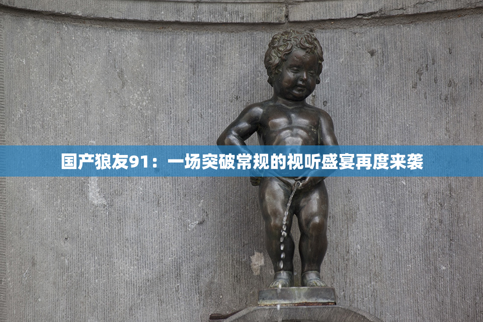 国产狼友91：一场突破常规的视听盛宴再度来袭