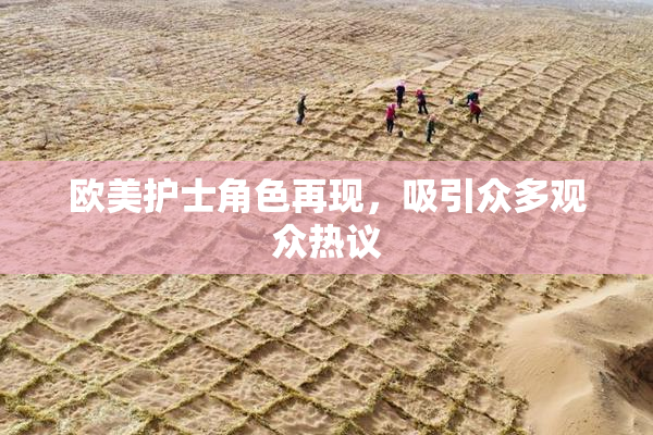 欧美护士角色再现，吸引众多观众热议