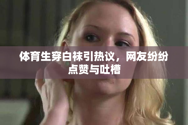 体育生穿白袜引热议，网友纷纷点赞与吐槽