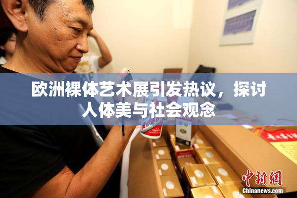 欧洲裸体艺术展引发热议，探讨人体美与社会观念