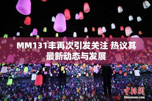 MM131丰再次引发关注 热议其最新动态与发展