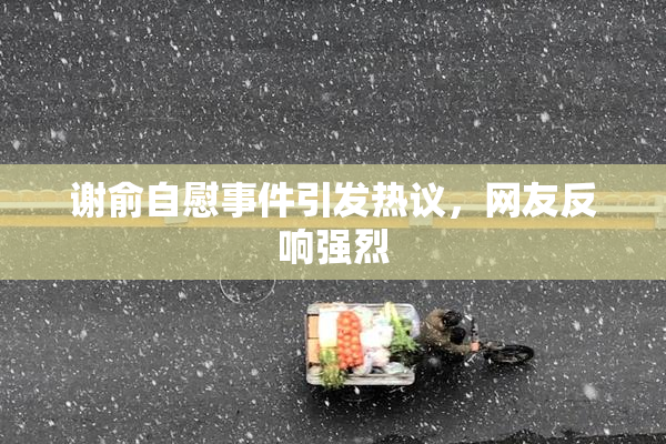 谢俞自慰事件引发热议，网友反响强烈