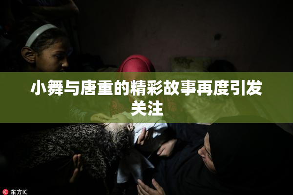 小舞与唐重的精彩故事再度引发关注