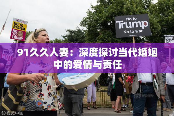 91久久人妻：深度探讨当代婚姻中的爱情与责任