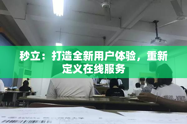 秒立：打造全新用户体验，重新定义在线服务