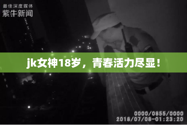 jk女神18岁，青春活力尽显！