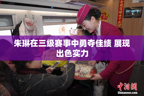 朱琳在三级赛事中勇夺佳绩 展现出色实力