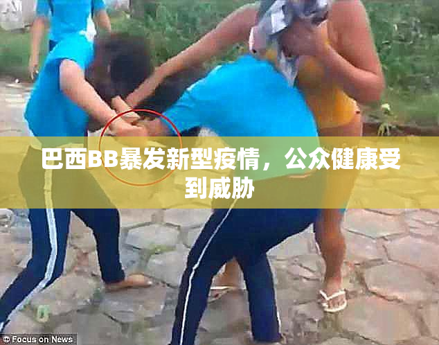 巴西BB暴发新型疫情，公众健康受到威胁