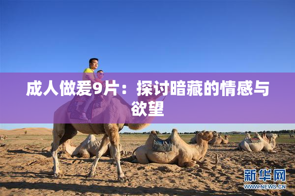 成人做爰9片：探讨暗藏的情感与欲望