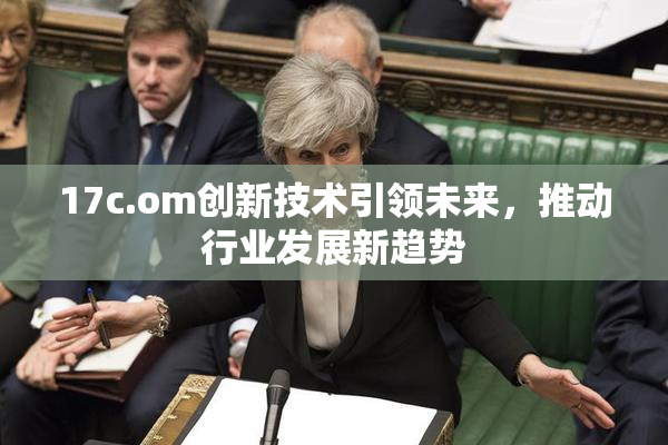 17c.om创新技术引领未来，推动行业发展新趋势