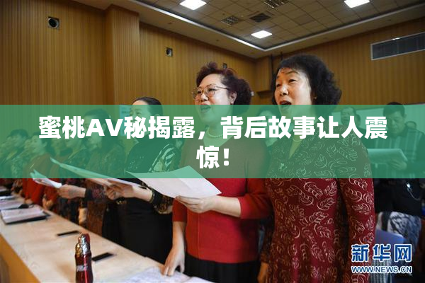 蜜桃AV秘揭露，背后故事让人震惊！