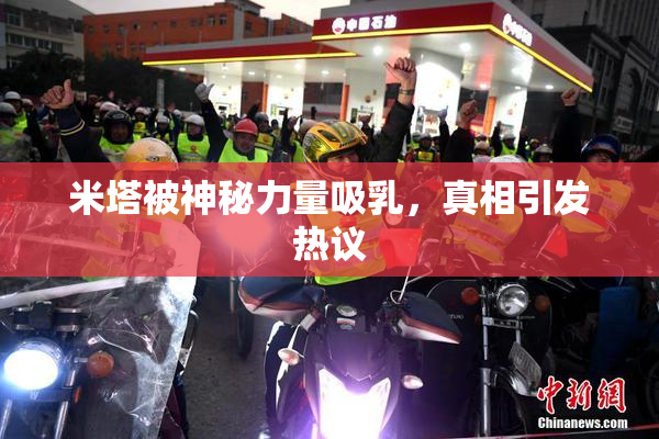 米塔被神秘力量吸乳，真相引发热议