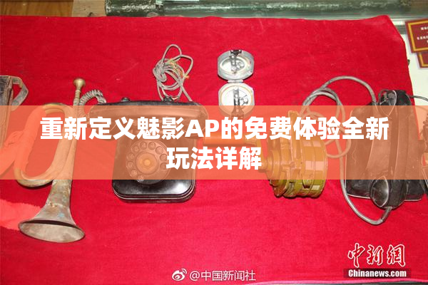 重新定义魅影AP的免费体验全新玩法详解