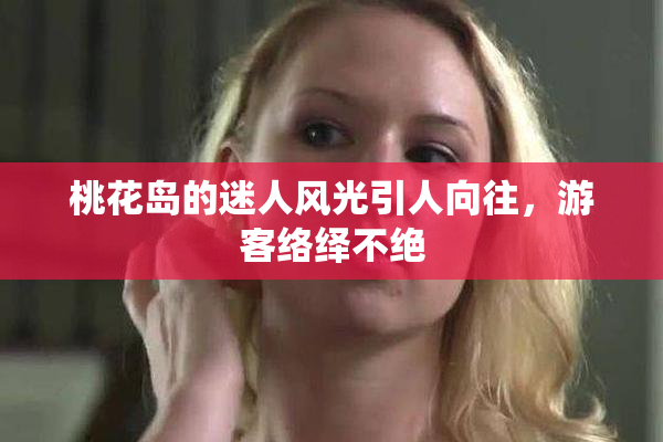 桃花岛的迷人风光引人向往，游客络绎不绝