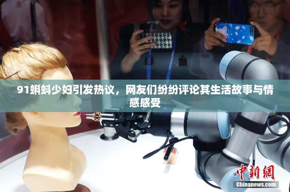 91蝌蚪少妇引发热议，网友们纷纷评论其生活故事与情感感受
