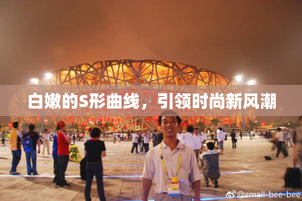 白嫩的S形曲线，引领时尚新风潮