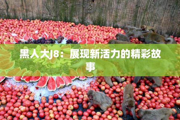 黑人大J8：展现新活力的精彩故事