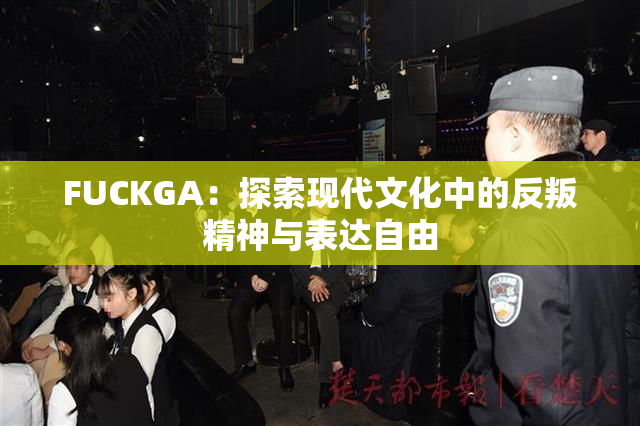 FUCKGA：探索现代文化中的反叛精神与表达自由