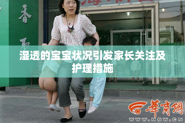 湿透的宝宝状况引发家长关注及护理措施