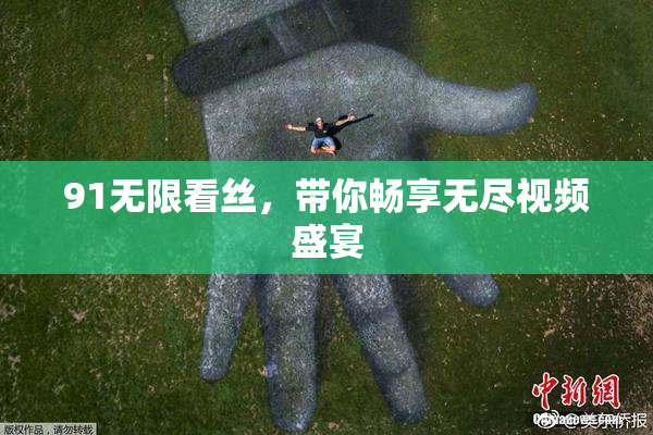 91无限看丝，带你畅享无尽视频盛宴