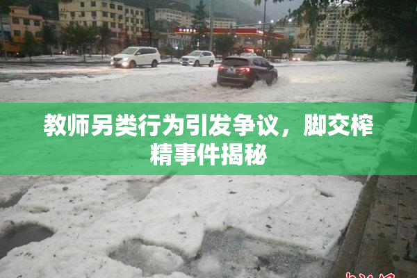 教师另类行为引发争议，脚交榨精事件揭秘